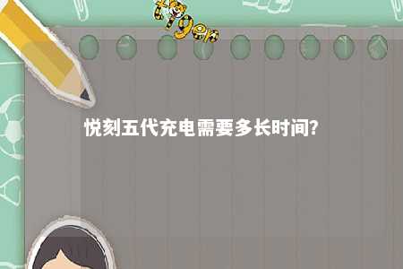 悦刻五代充电需要多长时间	？ 